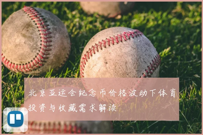 北京亚运会纪念币价格波动下体育投资与收藏需求解读