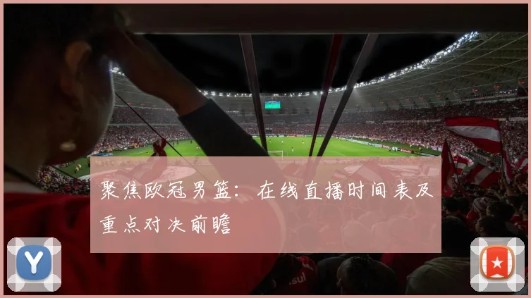 聚焦欧冠男篮：在线直播时间表及重点对决前瞻
