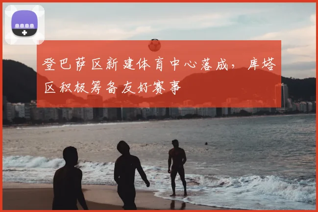 登巴萨区新建体育中心落成，库塔区积极筹备友好赛事