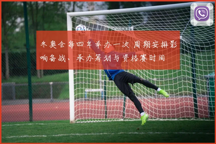 冬奥会每四年举办一次 周期安排影响备战、承办筹划与资格赛时间