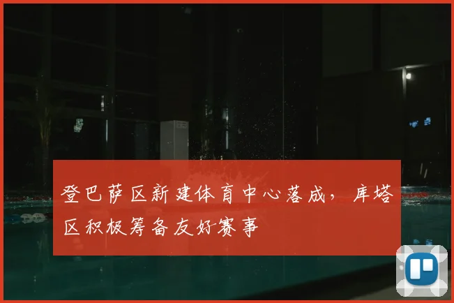 登巴萨区新建体育中心落成，库塔区积极筹备友好赛事
