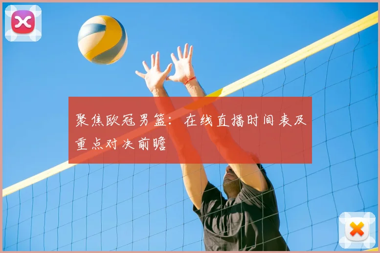 聚焦欧冠男篮：在线直播时间表及重点对决前瞻