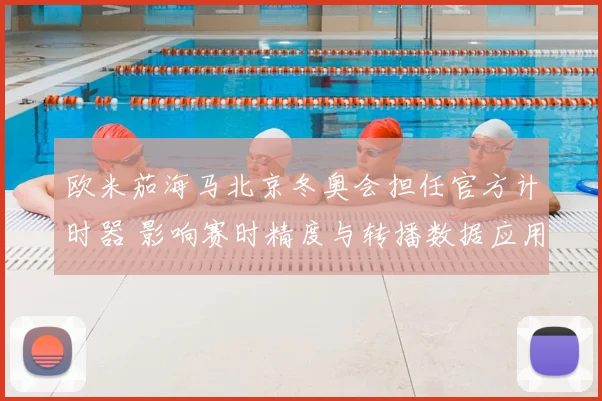 欧米茄海马北京冬奥会担任官方计时器 影响赛时精度与转播数据应用