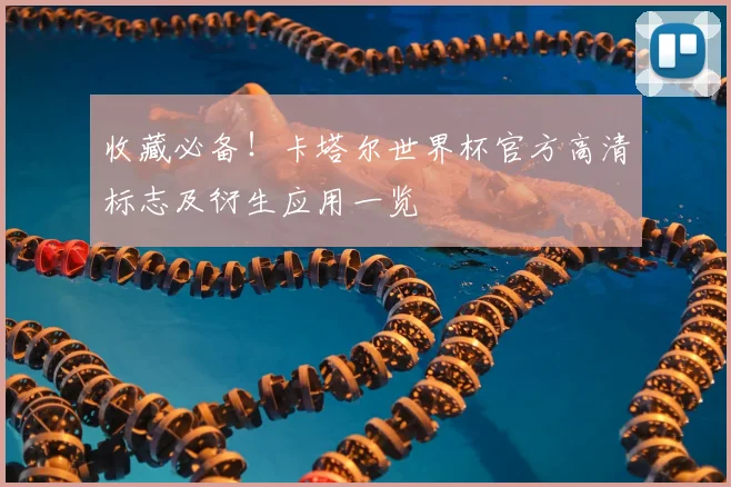 收藏必备！卡塔尔世界杯官方高清标志及衍生应用一览