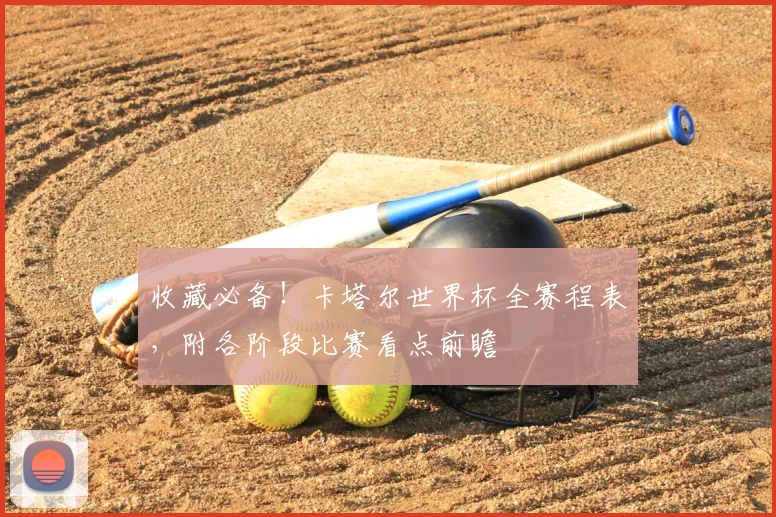 收藏必备！卡塔尔世界杯全赛程表，附各阶段比赛看点前瞻