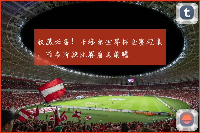 收藏必备！卡塔尔世界杯全赛程表，附各阶段比赛看点前瞻