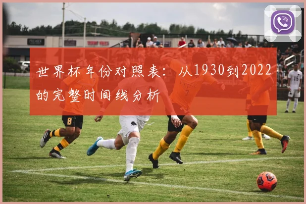 世界杯年份对照表：从1930到2022的完整时间线分析