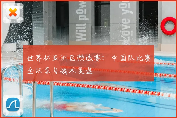 世界杯亚洲区预选赛:中国队比赛全记录与战术复盘