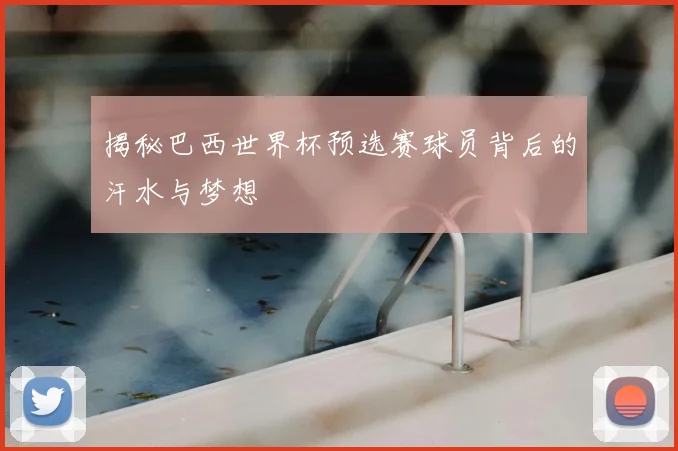 揭秘巴西世界杯预选赛球员背后的汗水与梦想