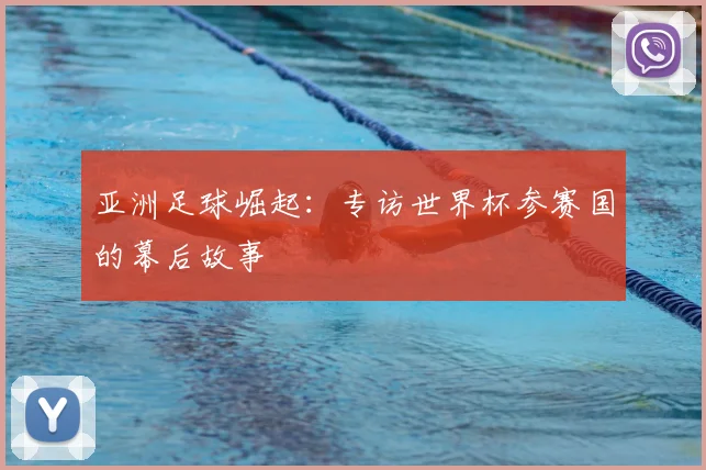 亚洲足球崛起:专访世界杯参赛国的幕后故事