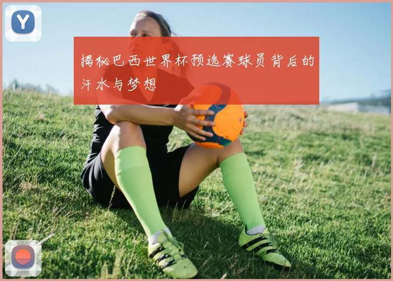 揭秘巴西世界杯预选赛球员背后的汗水与梦想