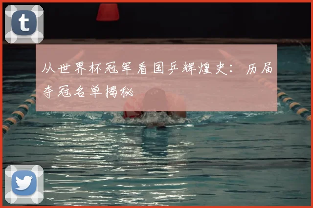 从世界杯冠军看国乒辉煌史:历届夺冠名单揭秘