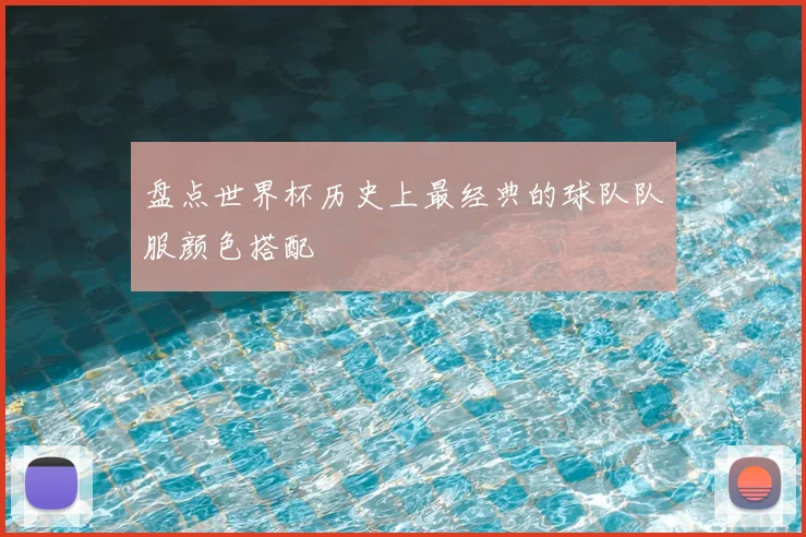 盘点世界杯历史上最经典的球队队服颜色搭配