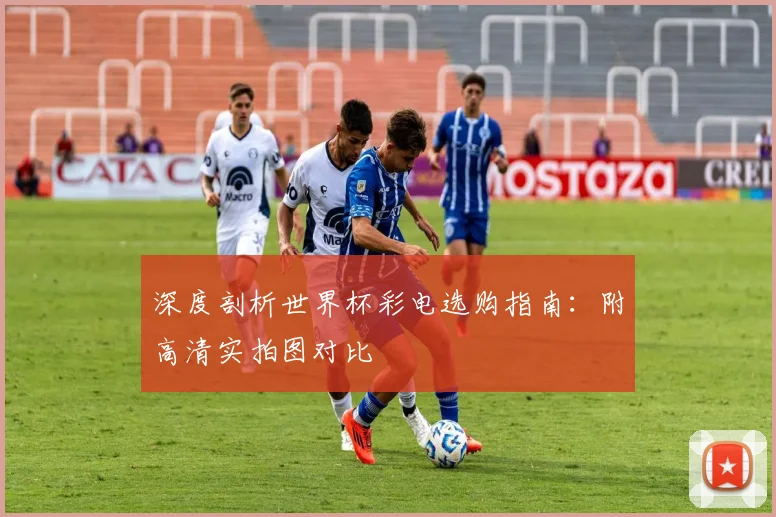 深度剖析世界杯彩电选购指南:附高清实拍图对比