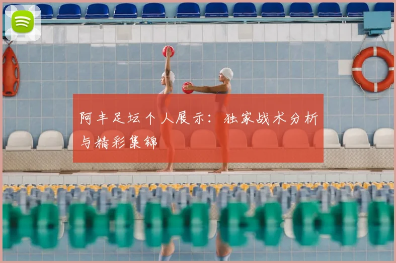 阿丰足坛个人展示:独家战术分析与精彩集锦